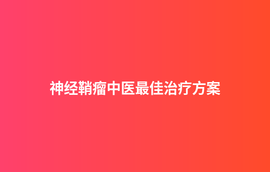 神经鞘瘤中医最佳治疗方案