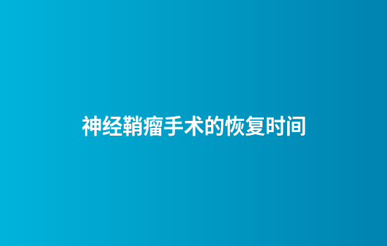 神经鞘瘤手术的恢复时间