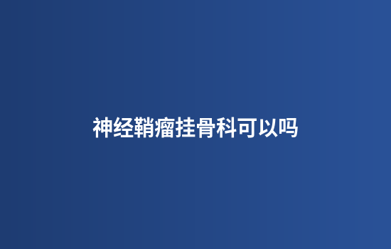 神经鞘瘤挂骨科可以吗