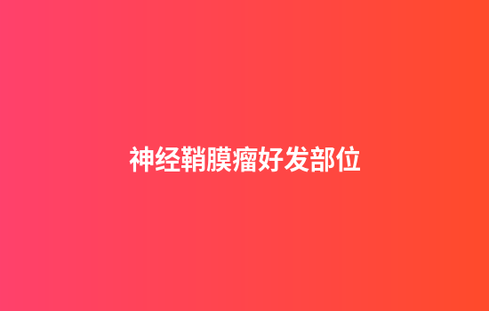 神经鞘膜瘤好发部位