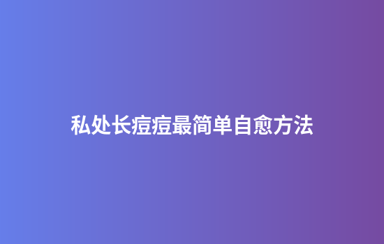 私处长痘痘最简单自愈方法