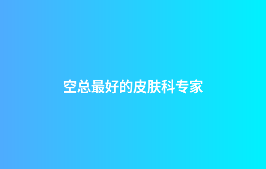 空总最好的皮肤科专家