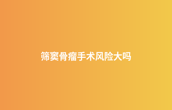 筛窦骨瘤手术风险大吗