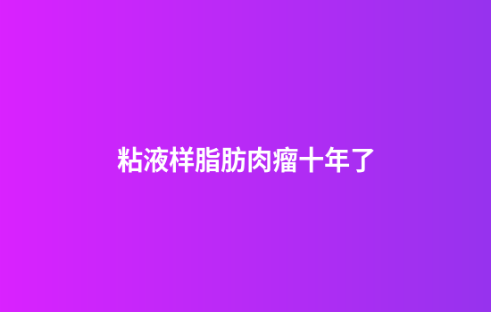 粘液样脂肪肉瘤十年了