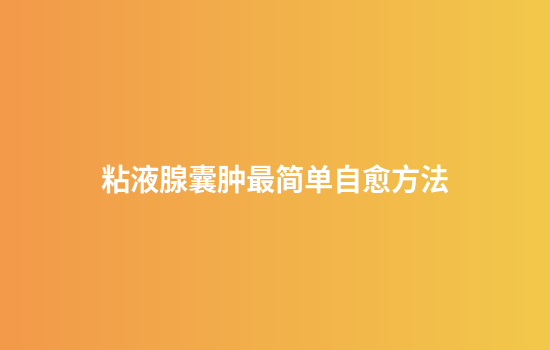 粘液腺囊肿最简单自愈方法
