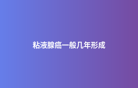 粘液腺癌一般几年形成