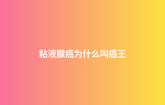 粘液腺癌为什么叫癌王
