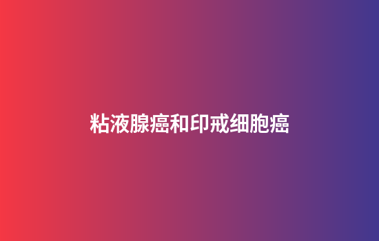 粘液腺癌和印戒细胞癌