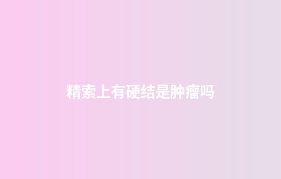 精索上有硬结是肿瘤吗
