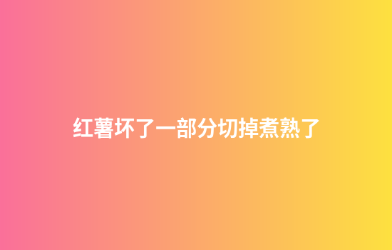 红薯坏了一部分切掉煮熟了