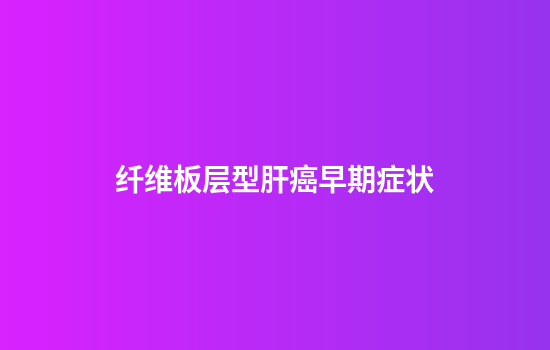 纤维板层型肝癌早期症状
