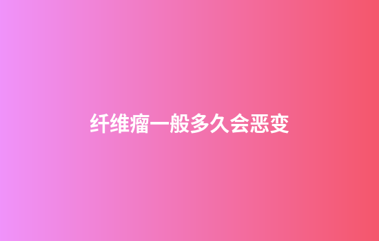 纤维瘤一般多久会恶变