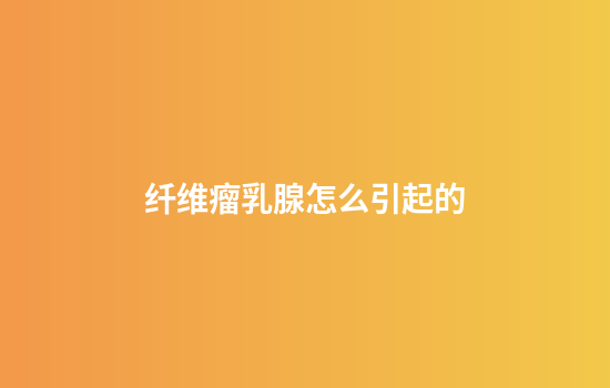 纤维瘤乳腺怎么引起的