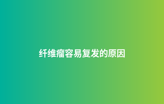 纤维瘤容易复发的原因