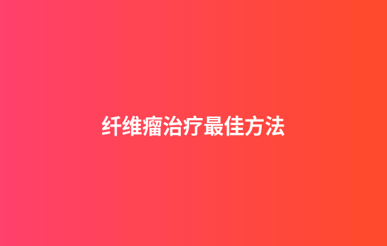 纤维瘤治疗最佳方法