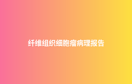 纤维组织细胞瘤病理报告
