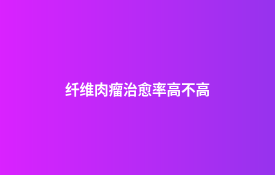 纤维肉瘤治愈率高不高
