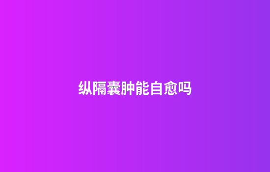 纵隔囊肿能自愈吗