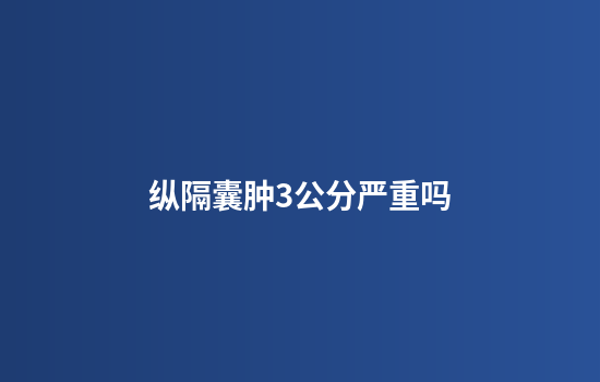 纵隔囊肿3公分严重吗