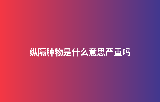 纵隔肿物是什么意思严重吗