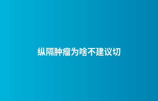纵隔肿瘤为啥不建议切