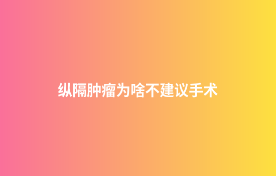 纵隔肿瘤为啥不建议手术