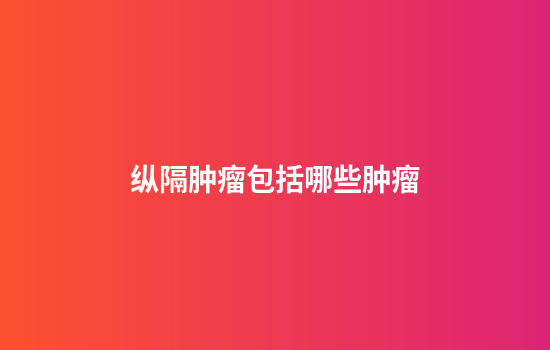 纵隔肿瘤包括哪些肿瘤