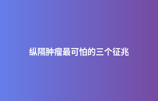 纵隔肿瘤最可怕的三个征兆