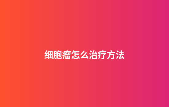 细胞瘤怎么治疗方法