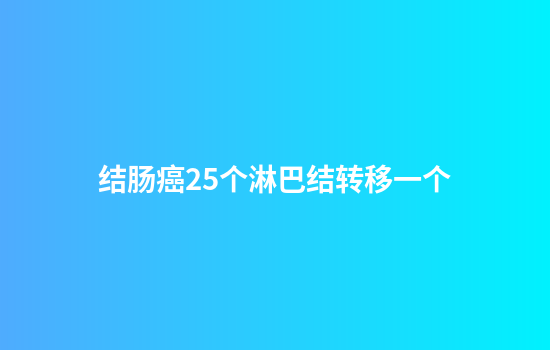 结肠癌25个淋巴结转移一个