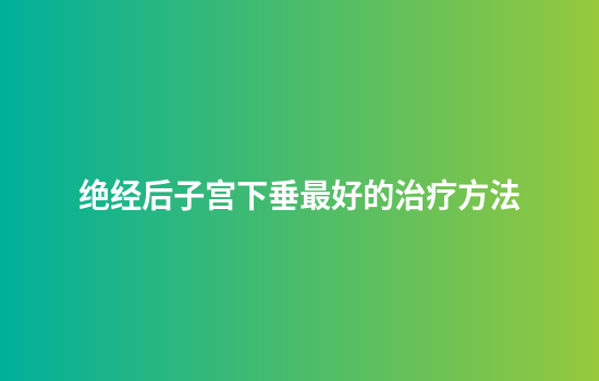 绝经后子宫下垂最好的治疗方法