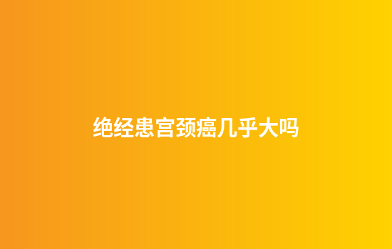 绝经患宫颈癌几乎大吗