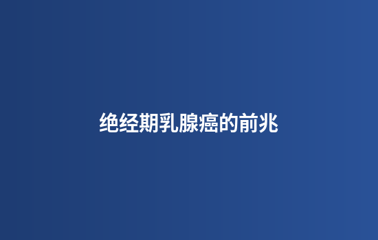 绝经期乳腺癌的前兆