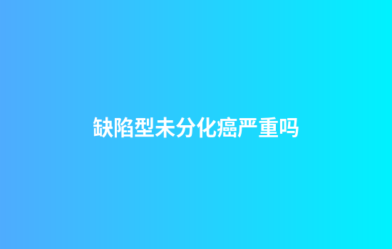 缺陷型未分化癌严重吗