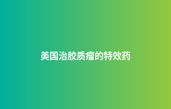 美国治胶质瘤的特效药