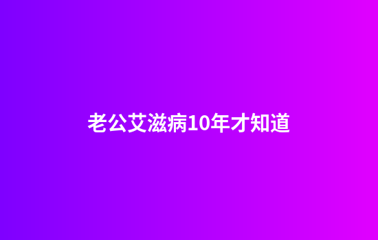 老公艾滋病10年才知道