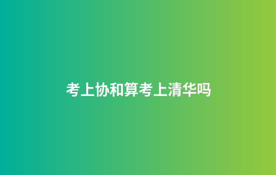 考上协和算考上清华吗