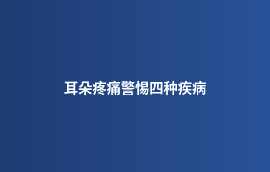 耳朵疼痛警惕四种疾病