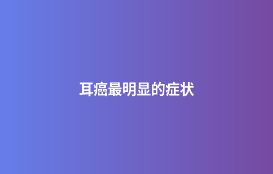 耳癌最明显的症状