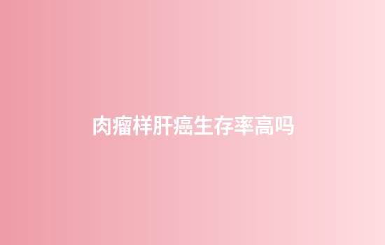 肉瘤样肝癌生存率高吗