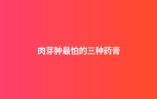 肉芽肿最怕的三种药膏