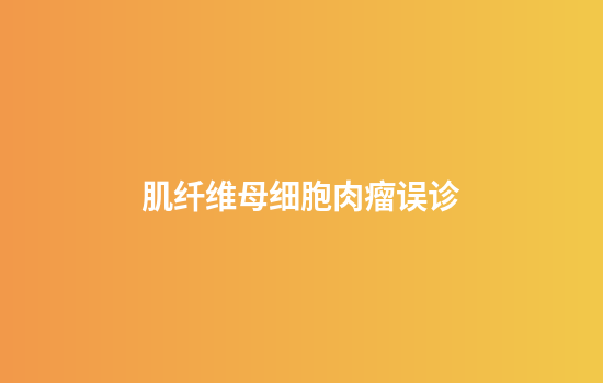 肌纤维母细胞肉瘤误诊