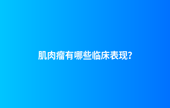 肌肉瘤有哪些临床表现？