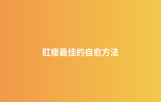 肛瘘最佳的自愈方法