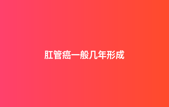 肛管癌一般几年形成