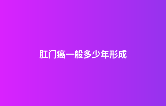 肛门癌一般多少年形成