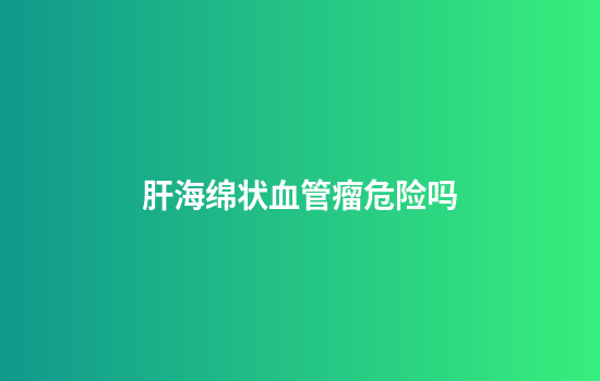肝海绵状血管瘤危险吗