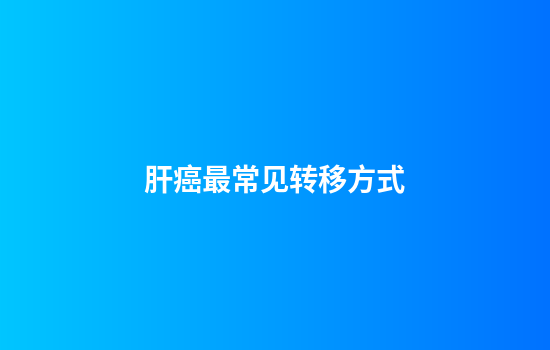 肝癌最常见转移方式