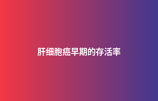 肝细胞癌早期的存活率