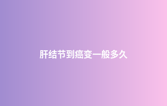 肝结节到癌变一般多久